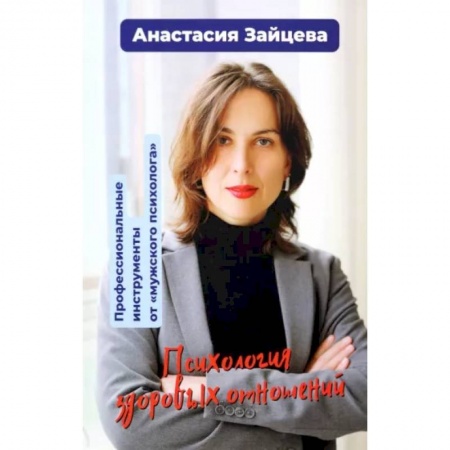 Психология отношений, книга Психология здоровых отношений. Профессиональные инструменты от «мужского психолога». заказать