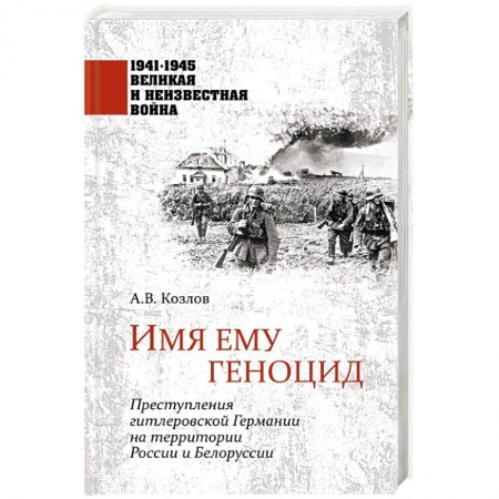 Великая Отечественная война 1941-1945 гг., книга Имя ему геноцид. Преступления гитлеровской Германии на территории Белоруссии и России  ( заказать