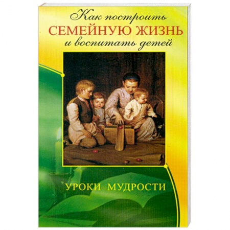 Книги, книга Как построить семейную жизнь и воспитать детей заказать
