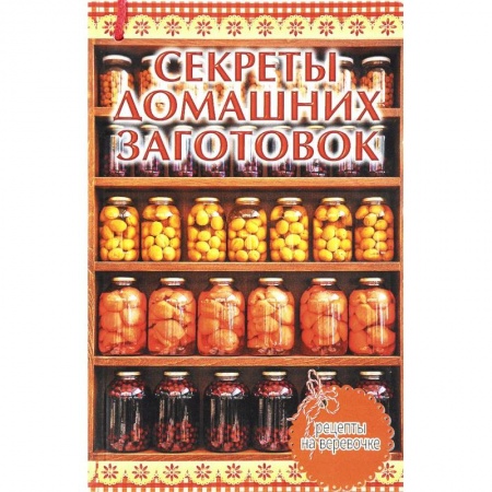 Книги, книга Секреты домашних заготовок заказать