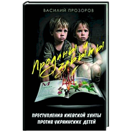 Новая и новейшая история, книга Проданы и забыты: преступления киевской хунты против украинских детей заказать
