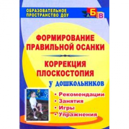 Книги, книга Формирование правильной осанки. Коррекция плоскостопия у дошкольников. Рекомендации, занятия, игры, упражнения заказать
