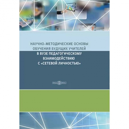 Методика обучения. Методические пособия для учителей, книга Научно-методические основы обучения будущих учителей в Вузе педагогическому взаимодействию с «сетевой личностью» заказать