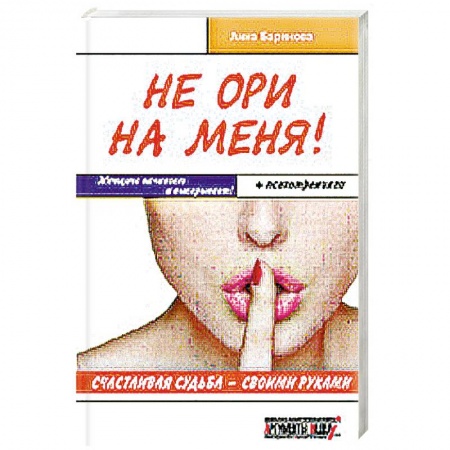 Книги, книга Не ори на меня! Счастливая судьба-своими руками. Женщина начинает и выигрывает! + психотренинги заказать