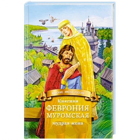 Биографии известных личностей для детей, книга Княгиня Феврония Муромская-мудрая жена. Жизнеописание в пересказе для детей заказать