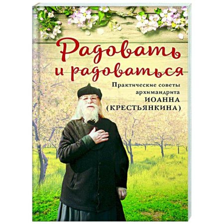 Проповеди, поучения, беседы, письма, книга Радовать и радоваться. Практические советы архимандрита Иоанна (Крестьянкина) заказать