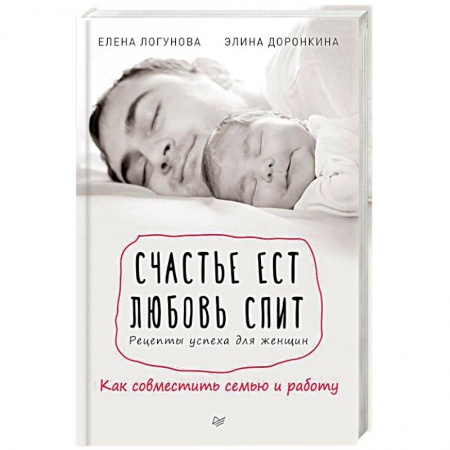 Практическая психология, книга Счастье ест. Любовь спит. Рецепты успеха для женщин. Как совместить семью и работу заказать
