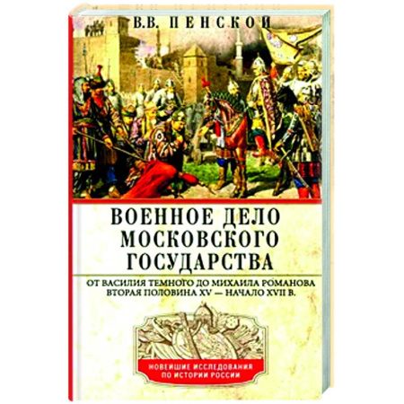 История вооруженных сил России, книга Военное дело Московского государства. От Василия Темного до Михаила Романова. Вторая половина XV — начало XVII в заказать