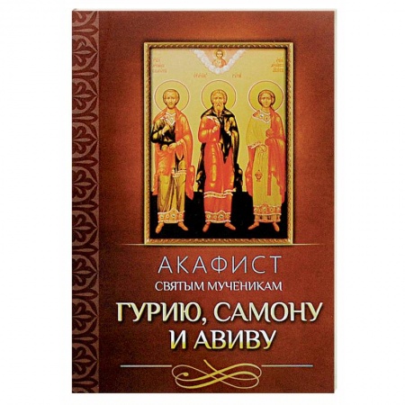 Молитвословы, акафисты, каноны, книга Акафист святым мученикам Гурию, Самону и Авиву заказать