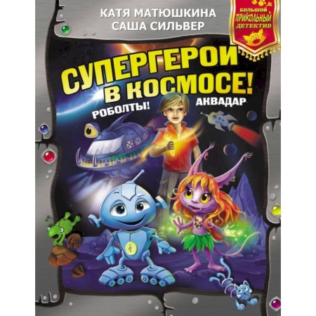 Мистика. Фантастика. Фэнтези, книга Супергерои в космосе! Роболты! Аквадар заказать
