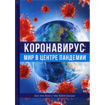 Инфекционные болезни, книга Коронавирус: мир в центре пандемии. Как это было и что будет дальше заказать