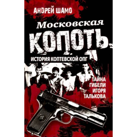 Криминал, книга Московская копоть. История Коптевской ОПГ. Тайна гибели Игоря Талькова заказать