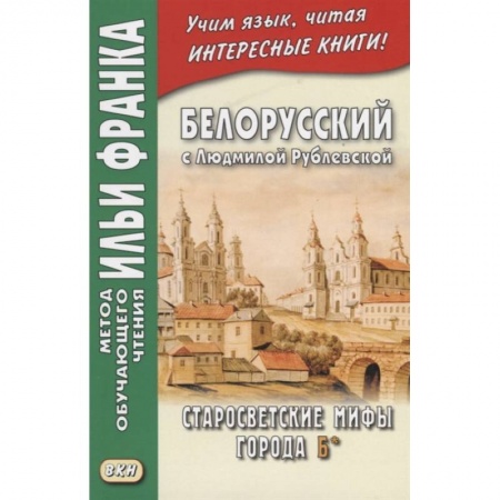 Другие языки, книга Белорусский с Людмилой Рублевской. Старосветские мифы города Б* = Людмiла Рублеуская. Старосвецкiя мiфы горада Б* заказать