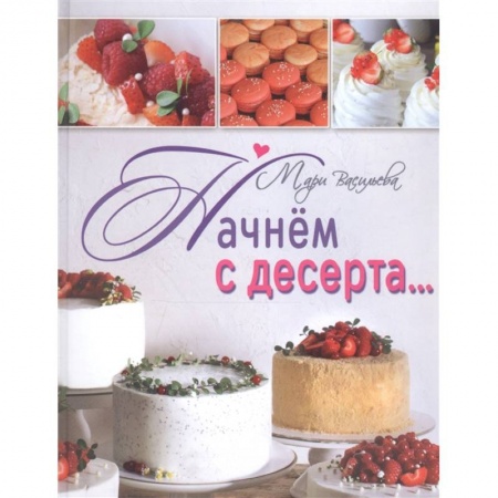 Выпечка, десерты, книга Начнем с десерта заказать