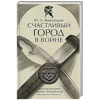 Счастливый город в войне.Военная история Ольвии Счастливый город в войне.Военная история Ольвии