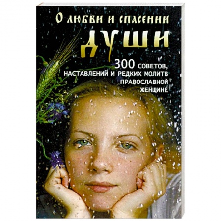 Православие в целом, книга О любви и спасении души. 300 советов, наставлений и редких молитв православной женщине заказать