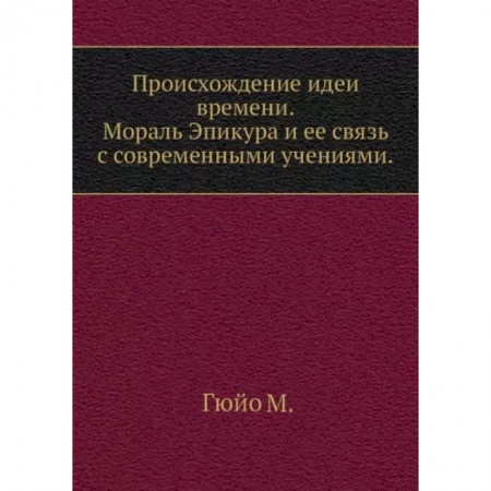 Избранные философские труды и речи, книга Происхождение идеи времени. Мораль Эпикура и ее связь с современными учениями заказать