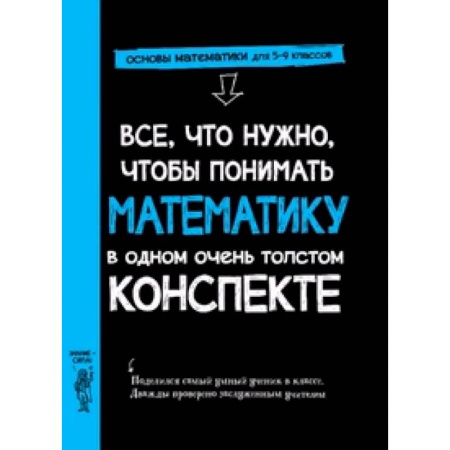 Математика. Алгебра. Геометрия, книга Все,что нужно,чтобы понимать математику,в одном очень толстом конспекте заказать