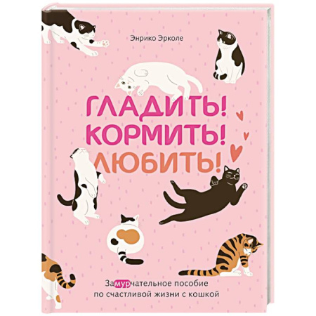 Кошки, книга Гладить! Кормить! Любить! Замурчательное пособие по счастливой жизни с кошкой заказать