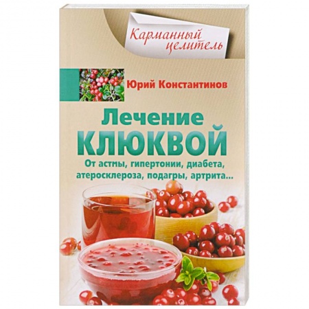 Овощи. Грибы. Фрукты и ягоды, книга Лечение клюквой от астмы, гипертонии, диабета, атеросклероза, подагры, артрита… заказать