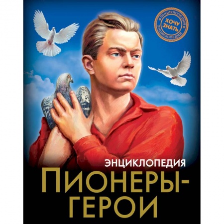 Мемуары, биографии, книга ЭНЦИКЛОПЕДИЯ. ХОЧУ ЗНАТЬ. ПИОНЕРЫ-ГЕРОИ заказать