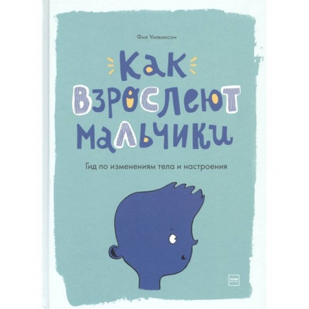 Этикет. Внешность.Гигиена. Личная безопасность, книга Как взрослеют мальчики. Гид по изменениям тела и настроения заказать