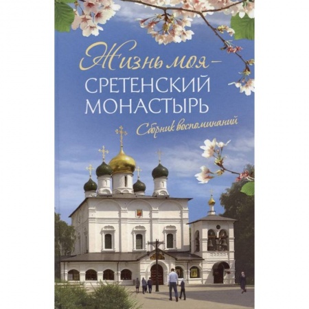 Православие, книга Жизнь моя – Сретенский монастырь. Сборник воспоминаний заказать