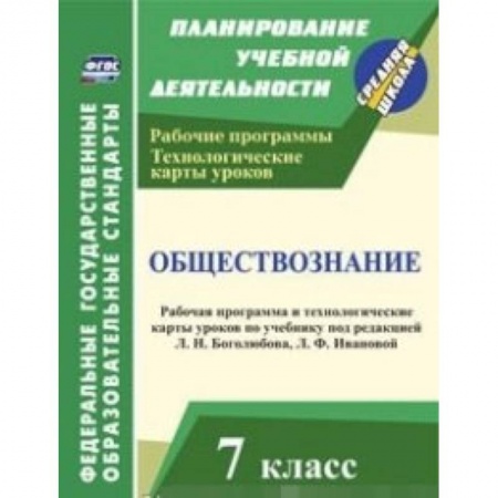 Книги, книга Обществознание. 7 класс. Рабочая программа и технологические карты уроков по учебнику под редакцией Л.Н. Боголюбова, Л.Ф. Ивановой заказать