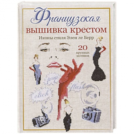 Вышивка, книга Французская вышивка крестом. Иконы стиля Элен ле Берр. 20 крупных схем заказать