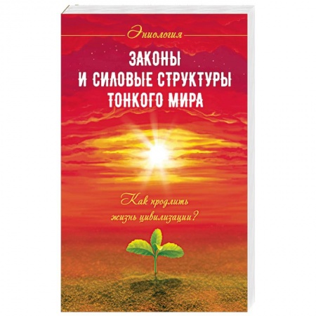 Книги, книга Законы и силовые структуры Тонкого мира. Как продлить жизнь цивилизации? заказать