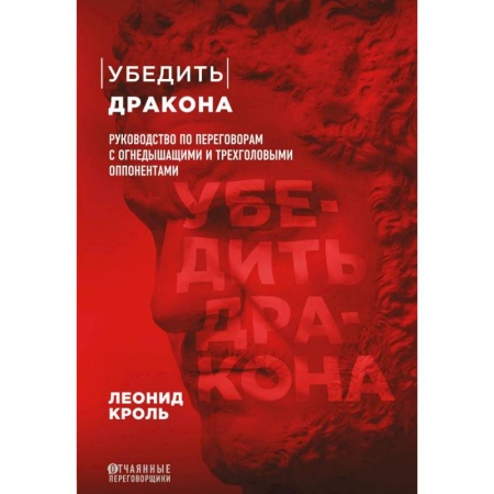 Менеджмент, книга Убедить дракона. Руководство по переговорам с огнедышащими и трёхголовыми оппонентами заказать