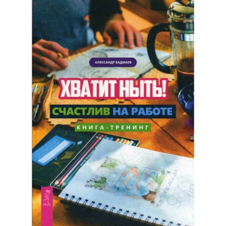 Практическая психология, книга Хватит ныть! Счастлив на работе заказать