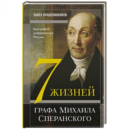 Мемуары, биографии исторических личностей, книга Семь жизней графа Михаила Сперанского. Биография реформатора России заказать