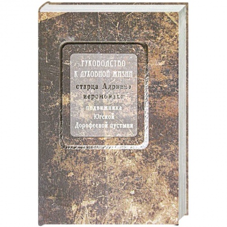 Жития русских святых, жизнеописания церковных деятелей, книга Руководство к духовной жизни старца Адриана иеромонаха, подвижника Югской Дорофеевой пустыни заказать