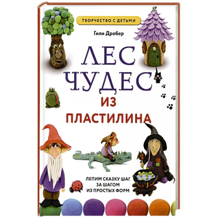 Аппликации и лепка, книга Лес чудес из пластилина. Лепим сказку шаг за шагом из простых форм заказать