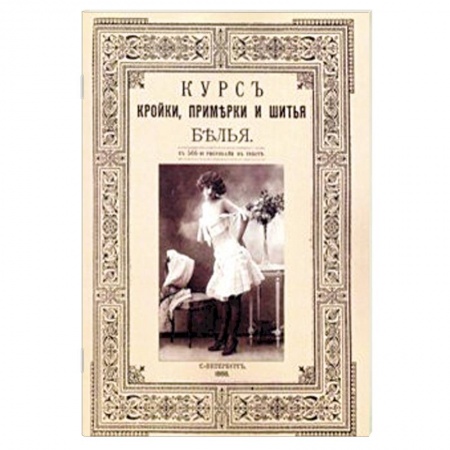 Шитьё, книга Курс кройки и шитья белья (женского и детского) заказать