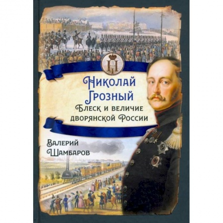 Россия в XIX - начале XX вв., книга Николай I Грозный. Блеск и величие дворянской России. Шамбаров В.Е. заказать