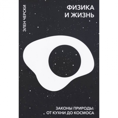 Физика, книга Физика и жизнь. Законы природы: от кухни до космоса. Элен Черски заказать