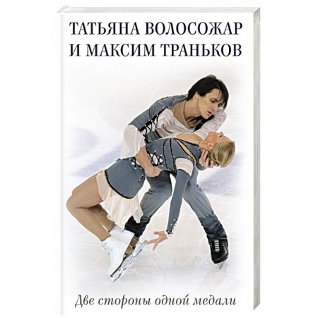 Мемуары, биографии спортсменов, книга Татьяна Волосожар и Максим Траньков. Две стороны одной медали заказать