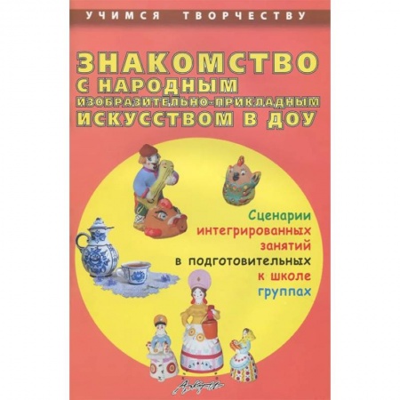 Книги, книга Знакомство с народным изобразительно-прикладным искусством в ДОУ. Сценарии интегрированных занятий заказать