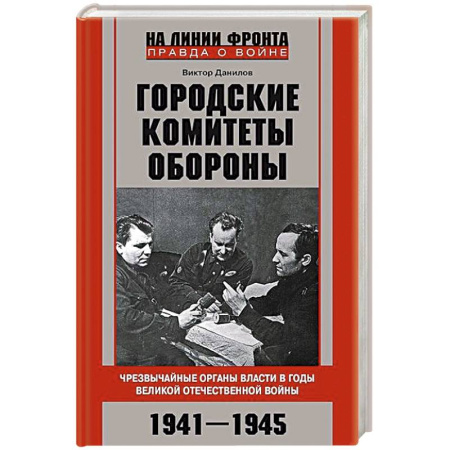 Вторая мировая война (1939-1945), книга Городские комитеты обороны. Чрезвычайные органы власти в годы Великой Отечественной войны. 1941—1945 заказать