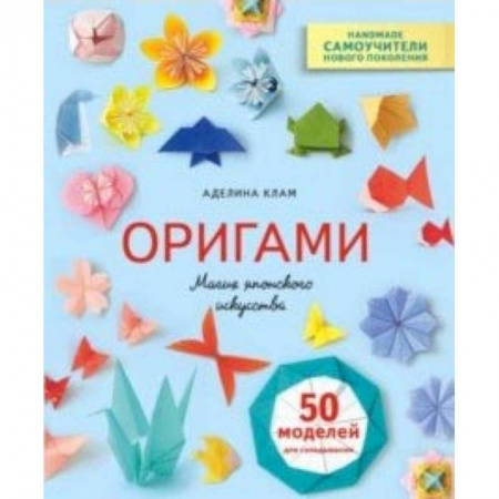 Оригами. Поделки из бумаги, книга Оригами. Магия японского искусства. 50 моделей для складывания заказать