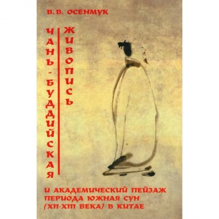 Живопись, книга Чань-буддийская живопись и академический пейзаж период южная сун (XII-XIII вв.) в Китае заказать