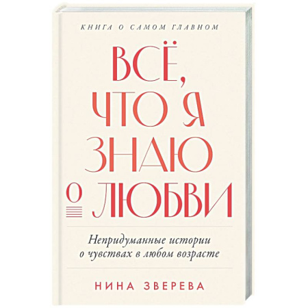 Сборники произведений, книга Все, что я знаю о любви. Непридуманные истории о чувствах в любом возрасте заказать