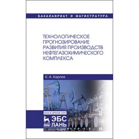 Промышленность. Энергетика, книга Технологическое прогнозирование развития производств нефтегазохимического комплекса. Учебник заказать