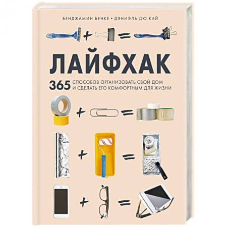 Домоводство. Обиходно-бытовые рекомендации, книга Лайфхак. 365 способов организовать свой дом и сделать его комфортным для жизни заказать