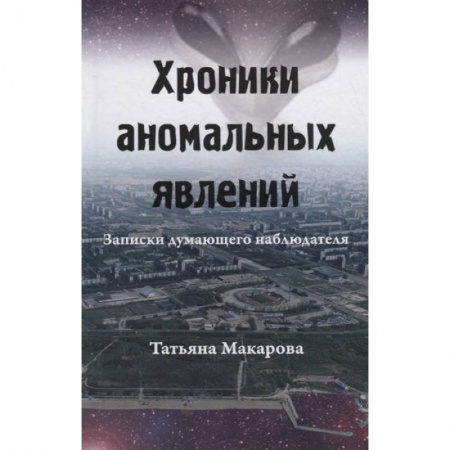 Уфология. НЛО. Аномальные явления в окружающей среде, книга Хроники аномальных явлений. Записки думающего наблюдателя. Том 2 заказать