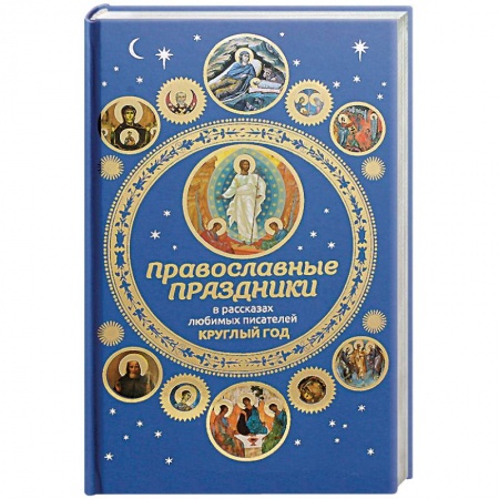 Православие и общество, книга Православные праздники в рассказах любимых писателей. Круглый год заказать
