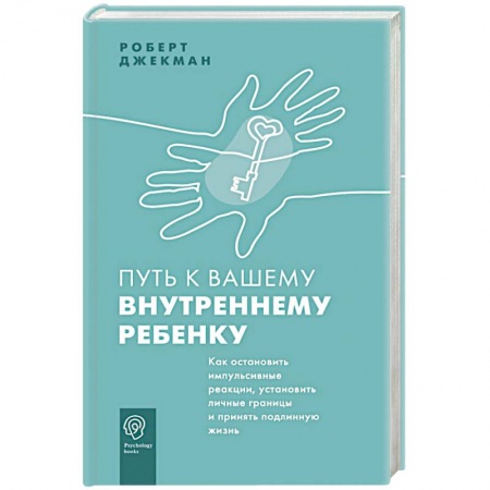Возрастная психология, книга Путь к вашему внутреннему ребенку. Как остановить импульсивные реакции, установить личные границы и принять подлинную жизнь заказать