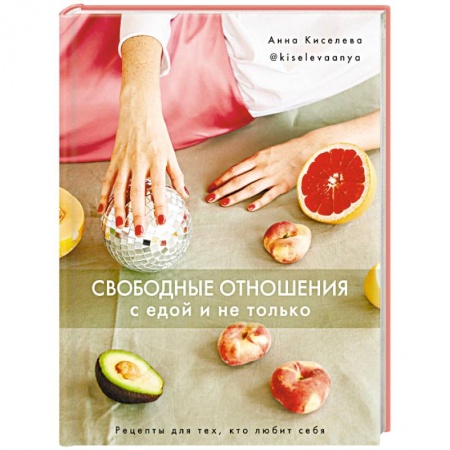 Здоровое и раздельное питание, книга Свободные отношения с едой и не только. Рецепты для тех, кто любит себя заказать